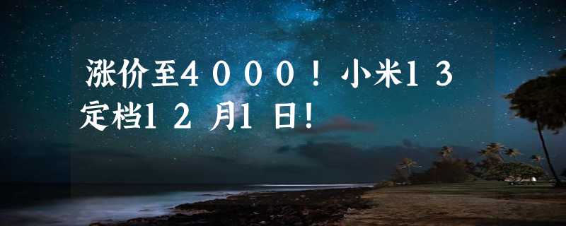 涨价至4000！小米13定档12月1日！