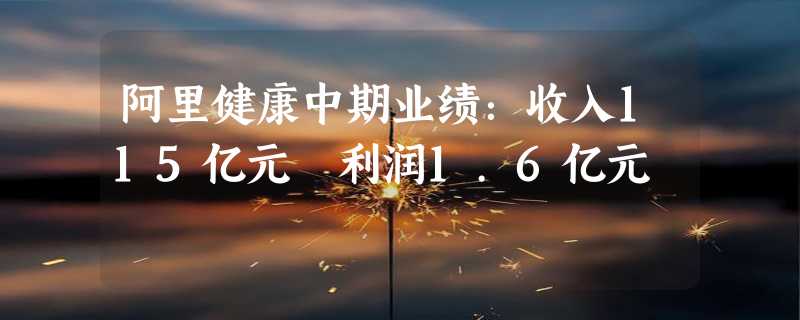 阿里健康中期业绩：收入115亿元 利润1.6亿元