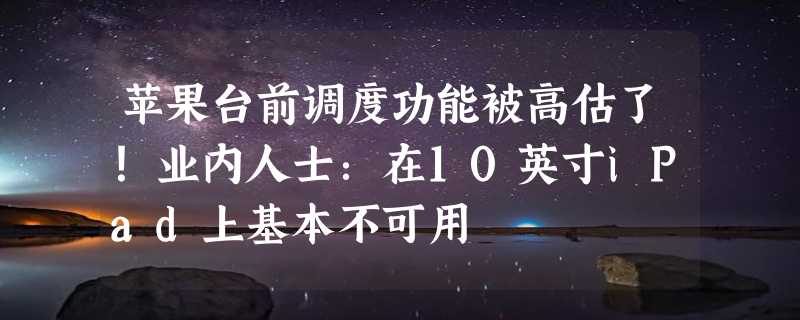 苹果台前调度功能被高估了！业内人士：在10英寸iPad上基本不可用