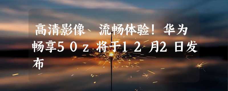 高清影像 流畅体验！华为畅享50z将于12月2日发布