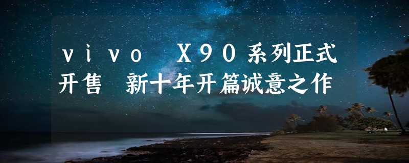 vivo X90系列正式开售 新十年开篇诚意之作