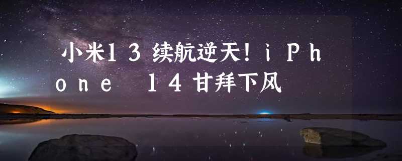 小米13续航逆天！iPhone 14甘拜下风