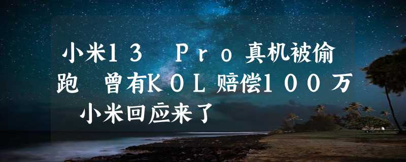 小米13 Pro真机被偷跑 曾有KOL赔偿100万 小米回应来了