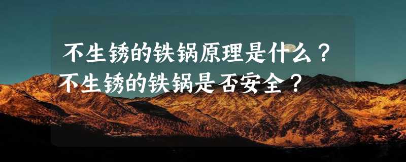 不生锈的铁锅原理是什么？不生锈的铁锅是否安全？