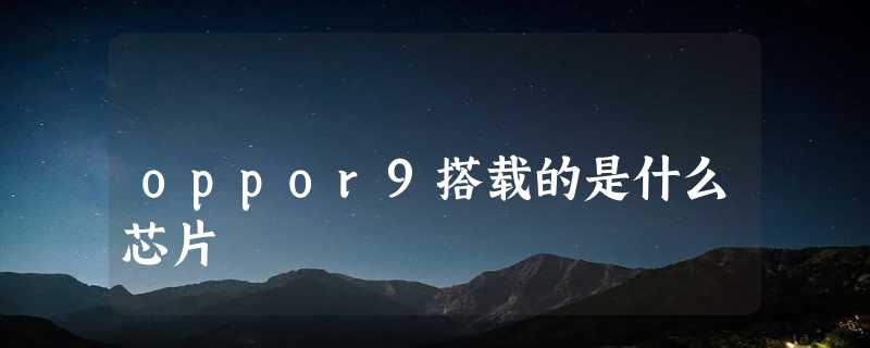 oppor9搭载的是什么芯片