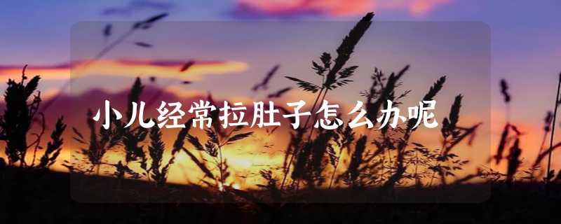 小儿经常拉肚子怎么办呢