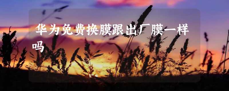 华为免费换膜跟出厂膜一样吗