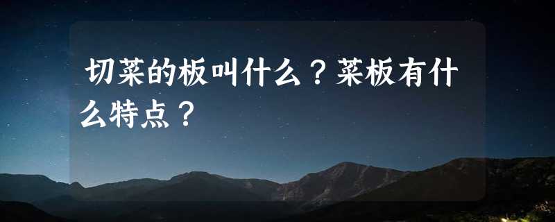 切菜的板叫什么？菜板有什么特点？