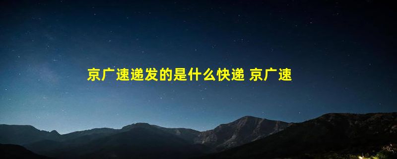 京广速递发的是什么快递 京广速递是假物流吗