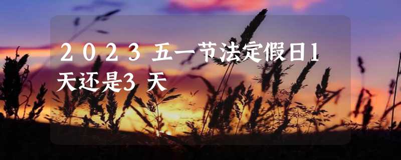 2023五一节法定假日1天还是3天