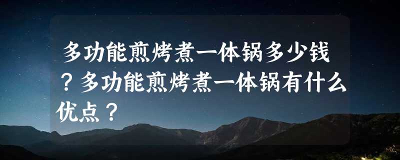 多功能煎烤煮一体锅多少钱？多功能煎烤煮一体锅有什么优点？