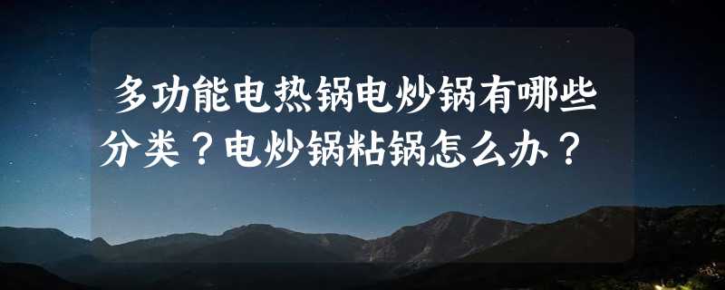 多功能电热锅电炒锅有哪些分类？电炒锅粘锅怎么办？