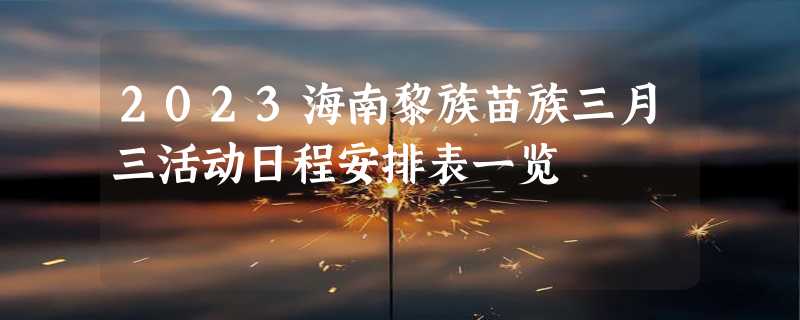 2023海南黎族苗族三月三活动日程安排表一览