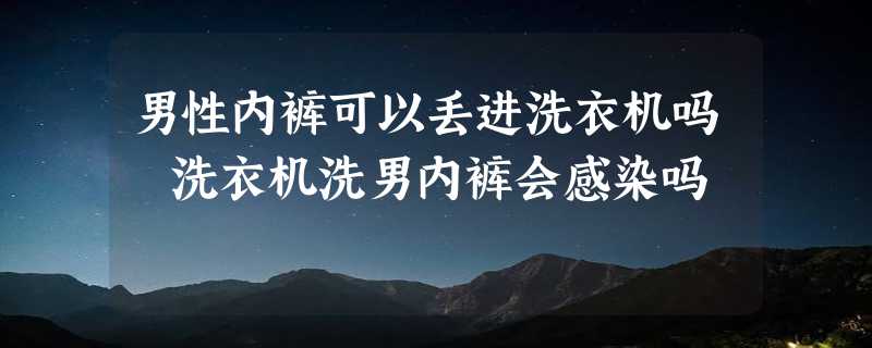 男性内裤可以丢进洗衣机吗 洗衣机洗男内裤会感染吗