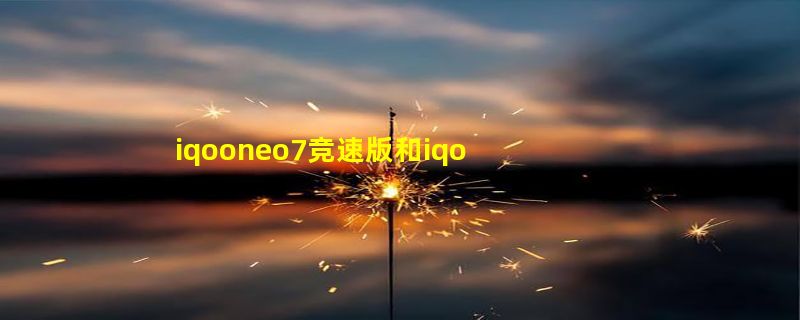 iqooneo7竞速版和iqoo10哪个好  对比区别怎么选