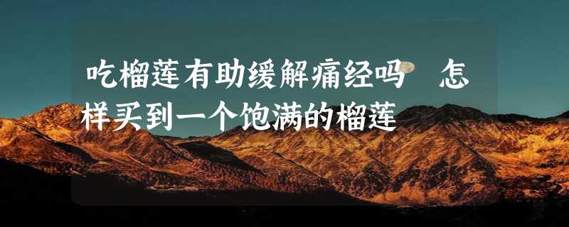 吃榴莲有助缓解痛经吗 怎样买到一个饱满的榴莲