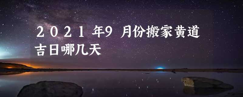 2021年9月份搬家黄道吉日哪几天