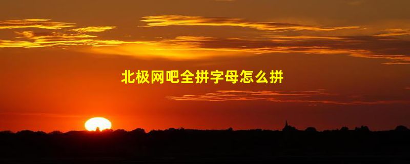 北极网吧全拼字母怎么拼