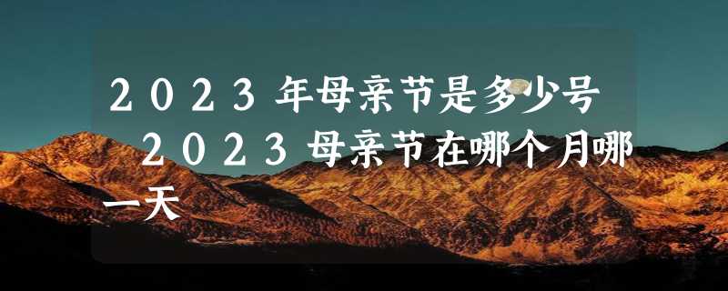 2023年母亲节是多少号 2023母亲节在哪个月哪一天