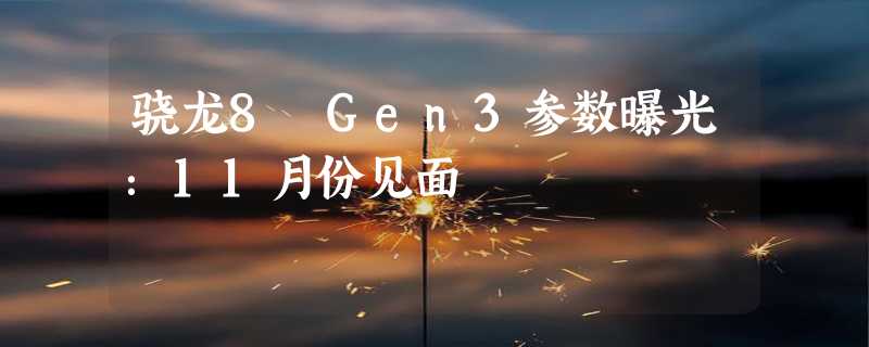 骁龙8 Gen3参数曝光：11月份见面