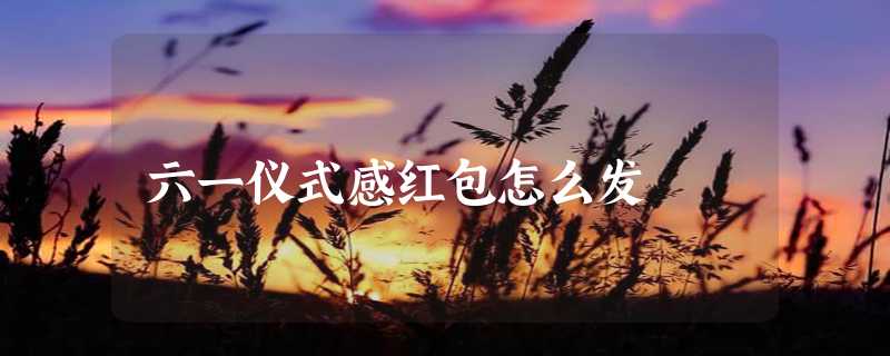 六一仪式感红包怎么发