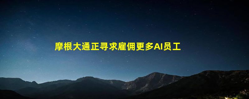 摩根大通正寻求雇佣更多AI员工 比同行高出两倍