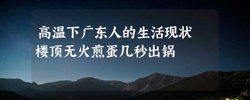 高温下广东人的生活现状 楼顶无火煎蛋几秒出锅