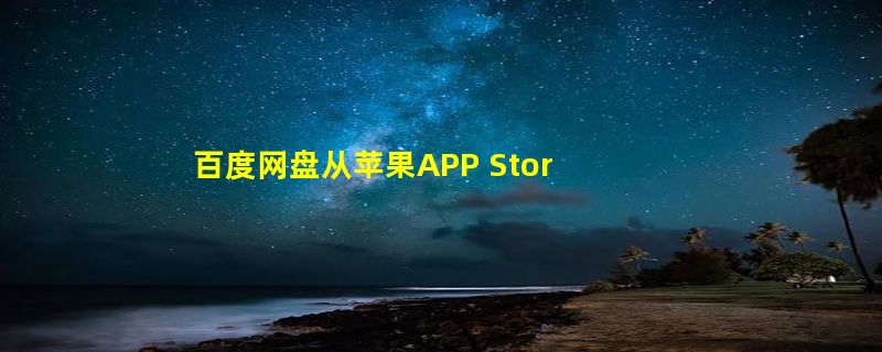 百度网盘从苹果APP Store下架 原因揭晓：很快会恢复正常