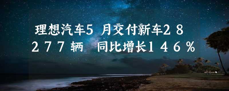 理想汽车5月交付新车28277辆 同比增长146%