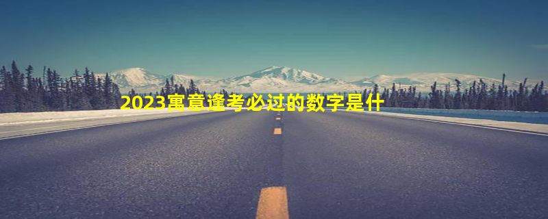 2023寓意逢考必过的数字是什么