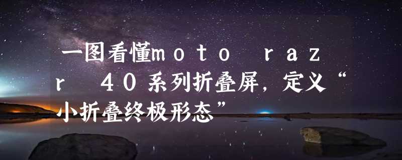 一图看懂moto razr 40系列折叠屏，定义“小折叠终极形态”