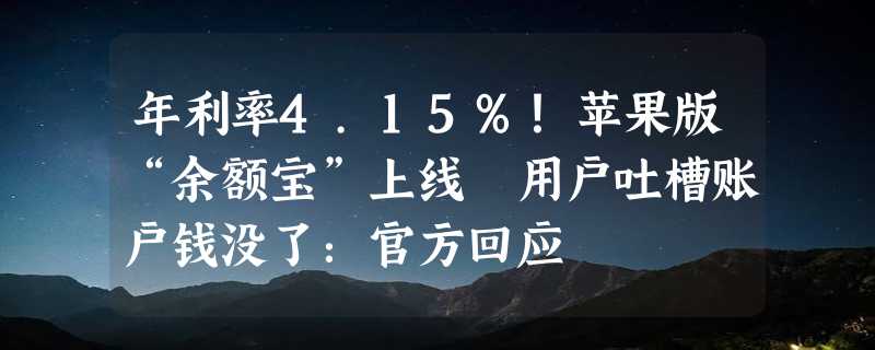 年利率4.15%！苹果版“余额宝”上线 用户吐槽账户钱没了：官方回应