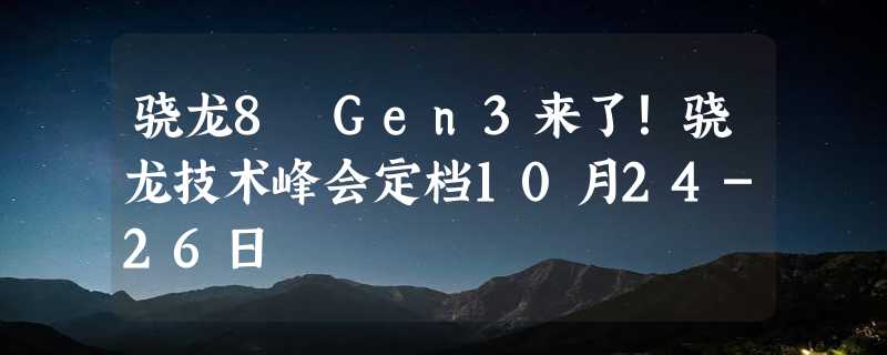 骁龙8 Gen3来了！骁龙技术峰会定档10月24-26日