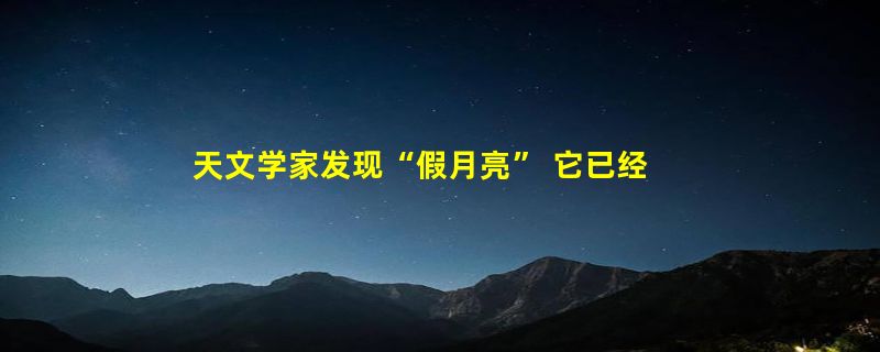 天文学家发现“假月亮” 它已经与地球伴飞了2000多年