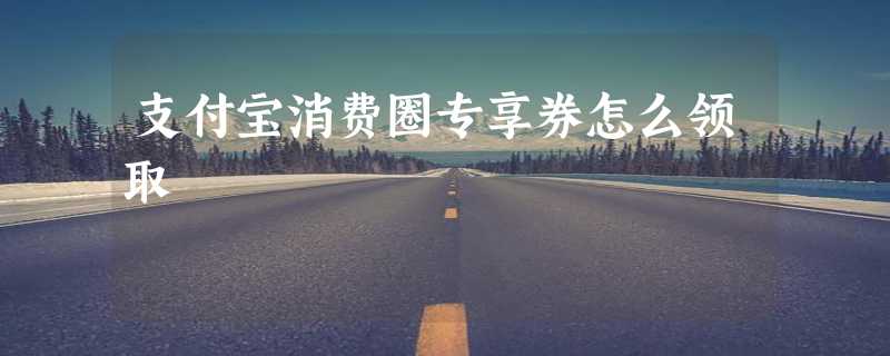 支付宝消费圈专享券怎么领取