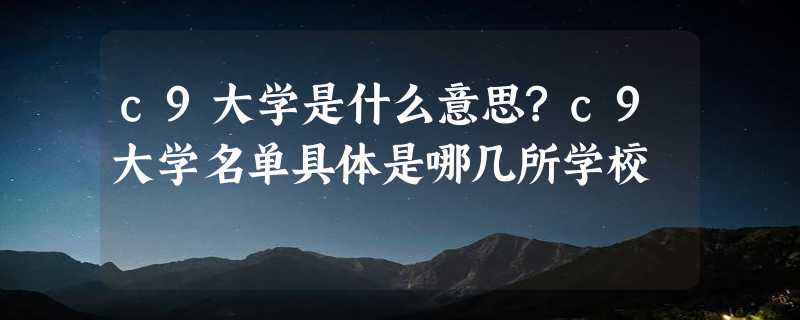 c9大学是什么意思?c9大学名单具体是哪几所学校