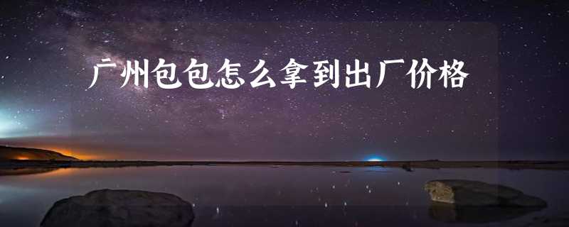 广州包包怎么拿到出厂价格