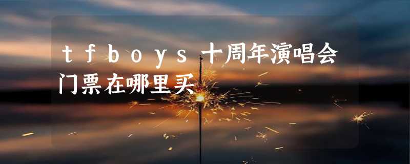 tfboys十周年演唱会门票在哪里买