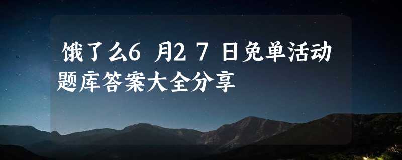 饿了么6月27日免单活动题库答案大全分享