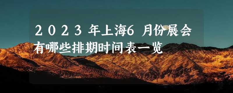 2023年上海6月份展会有哪些排期时间表一览