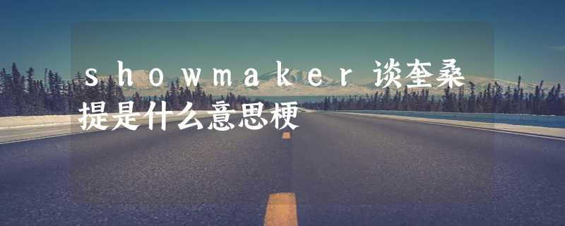 showmaker谈奎桑提是什么意思梗