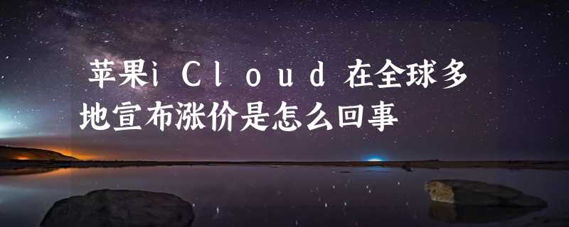 苹果iCloud在全球多地宣布涨价是怎么回事