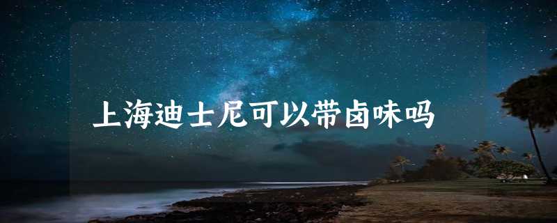 上海迪士尼可以带卤味吗