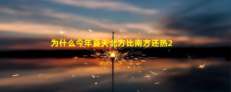 为什么今年夏天北方比南方还热2023