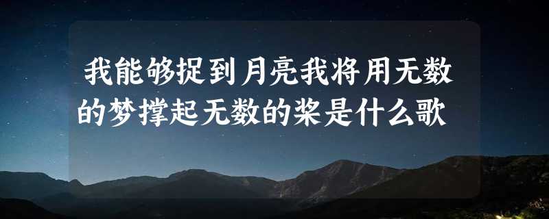 我能够捉到月亮我将用无数的梦撑起无数的桨是什么歌