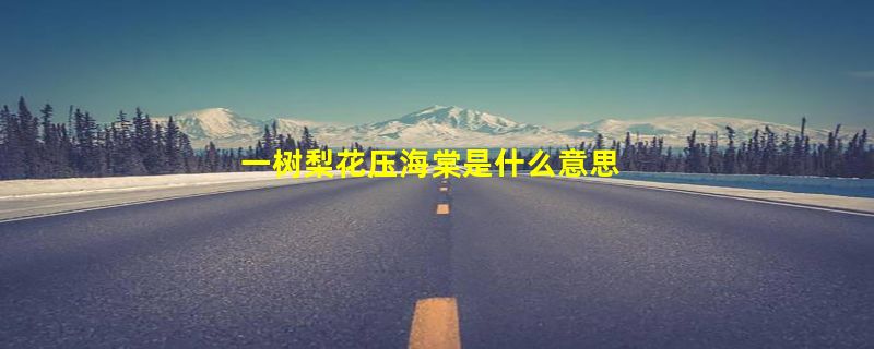 一树梨花压海棠是什么意思