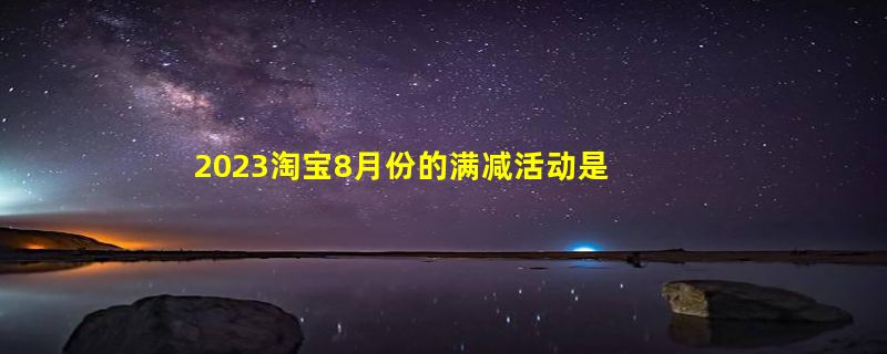 2023淘宝8月份的满减活动是真的吗