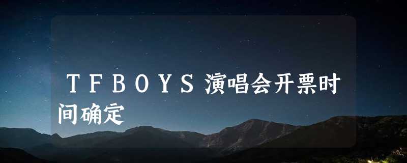 TFBOYS演唱会开票时间确定