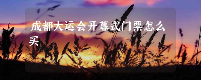 成都大运会开幕式门票怎么买