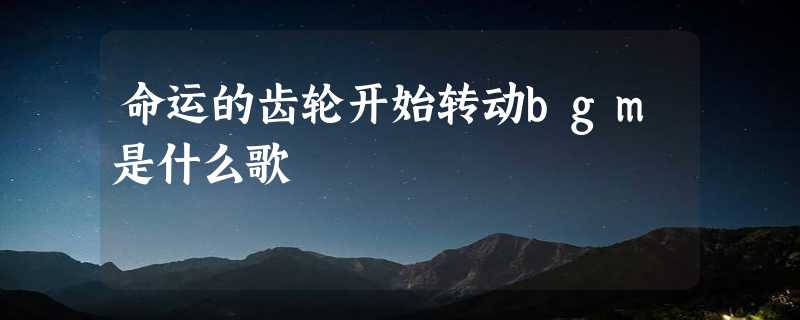 命运的齿轮开始转动bgm是什么歌